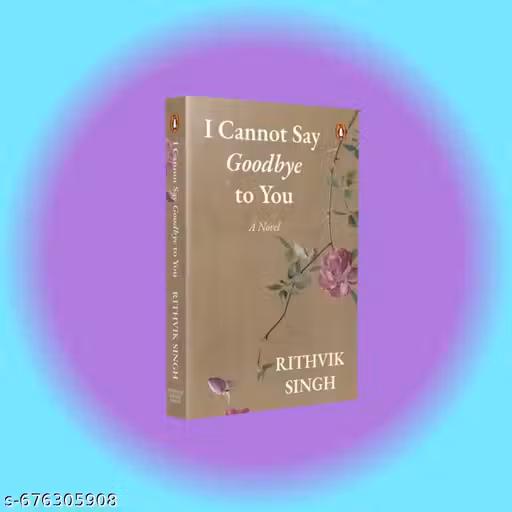 I Cannot Say Goodbye to You: An unforgettable romance book by one of India’s most popular writers- Rithviik Singh